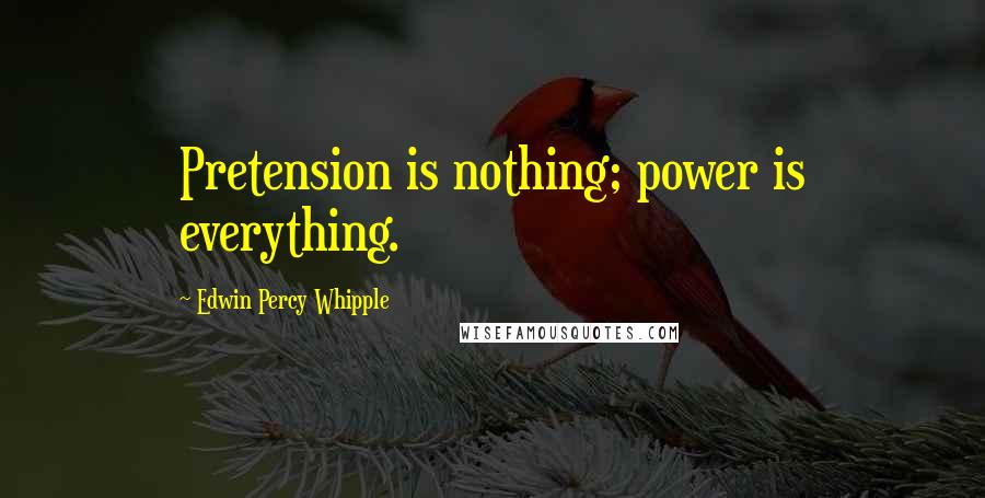 Edwin Percy Whipple Quotes: Pretension is nothing; power is everything.