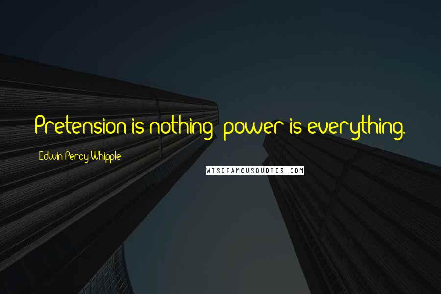 Edwin Percy Whipple Quotes: Pretension is nothing; power is everything.