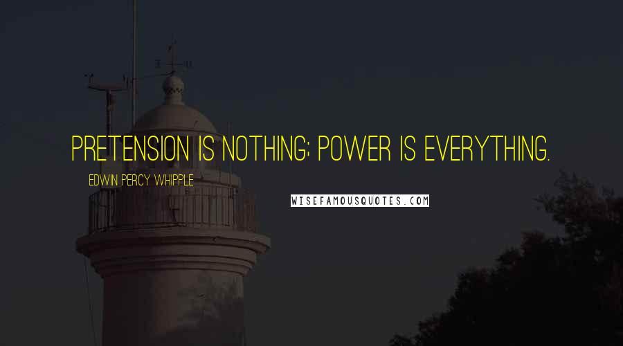 Edwin Percy Whipple Quotes: Pretension is nothing; power is everything.