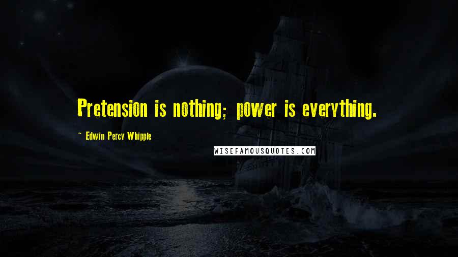 Edwin Percy Whipple Quotes: Pretension is nothing; power is everything.