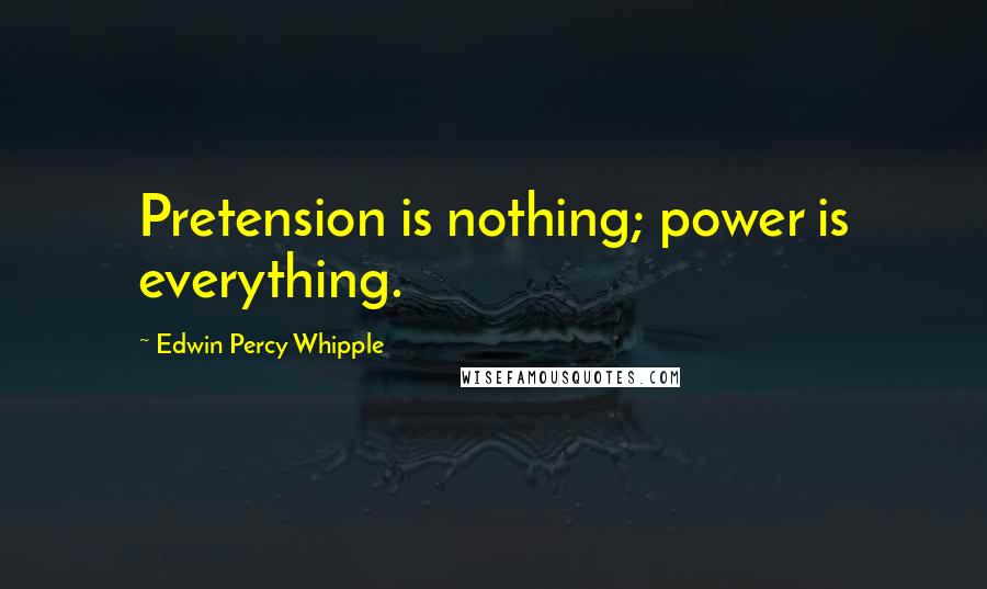 Edwin Percy Whipple Quotes: Pretension is nothing; power is everything.