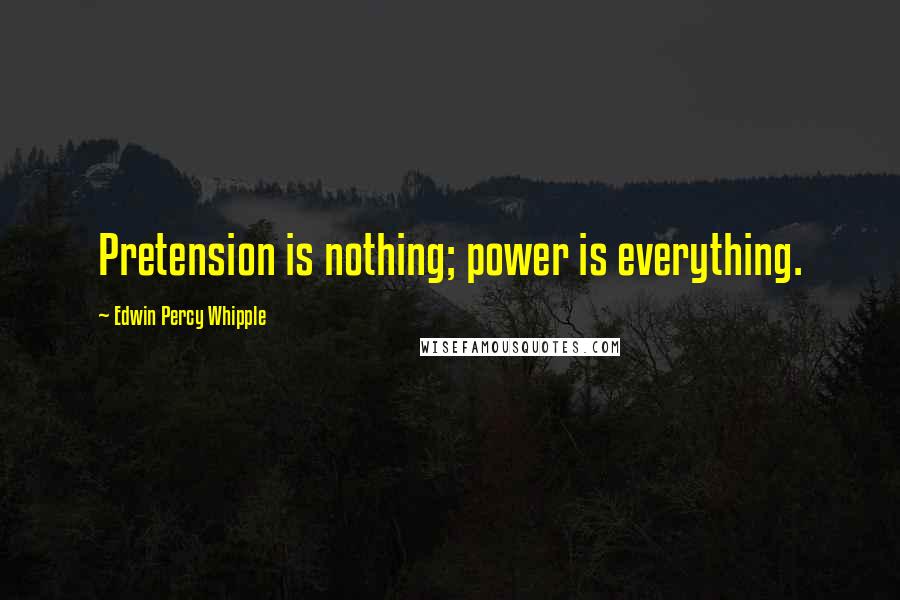 Edwin Percy Whipple Quotes: Pretension is nothing; power is everything.