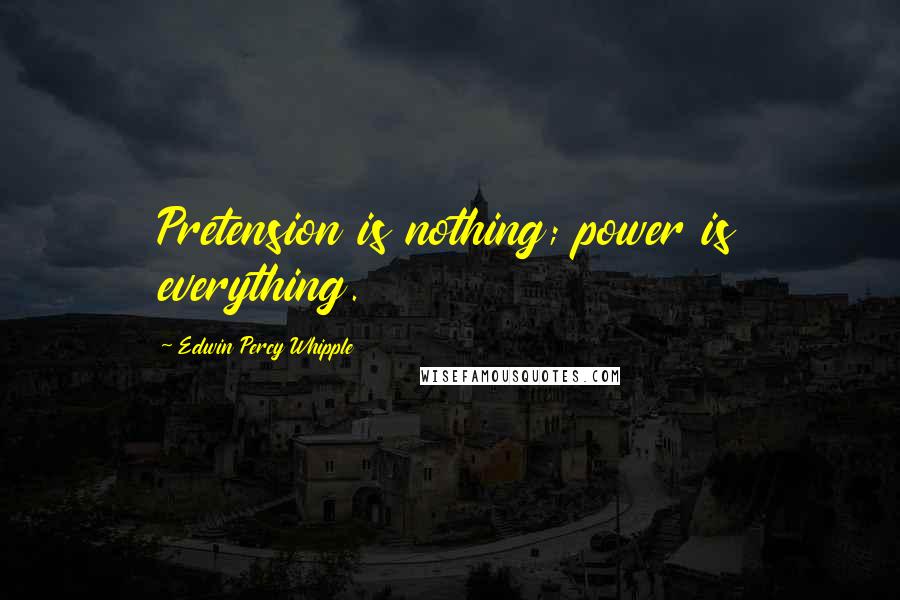 Edwin Percy Whipple Quotes: Pretension is nothing; power is everything.