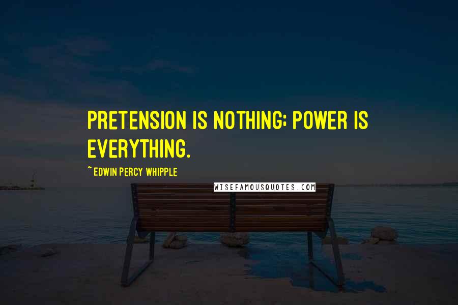 Edwin Percy Whipple Quotes: Pretension is nothing; power is everything.