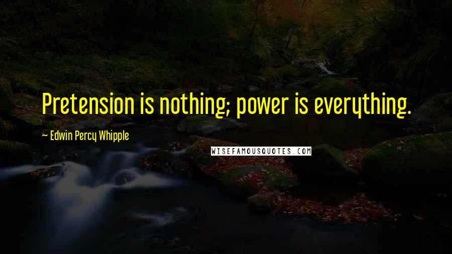 Edwin Percy Whipple Quotes: Pretension is nothing; power is everything.