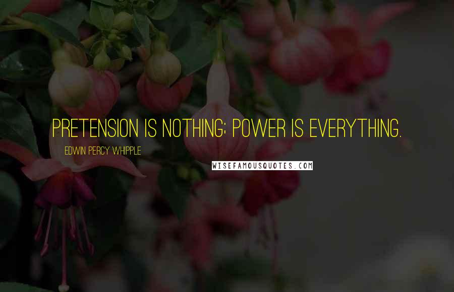 Edwin Percy Whipple Quotes: Pretension is nothing; power is everything.