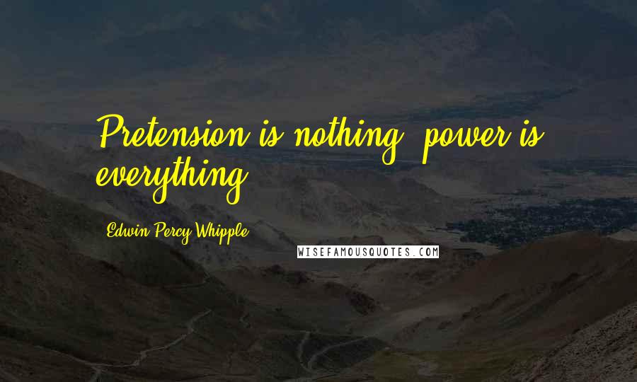 Edwin Percy Whipple Quotes: Pretension is nothing; power is everything.