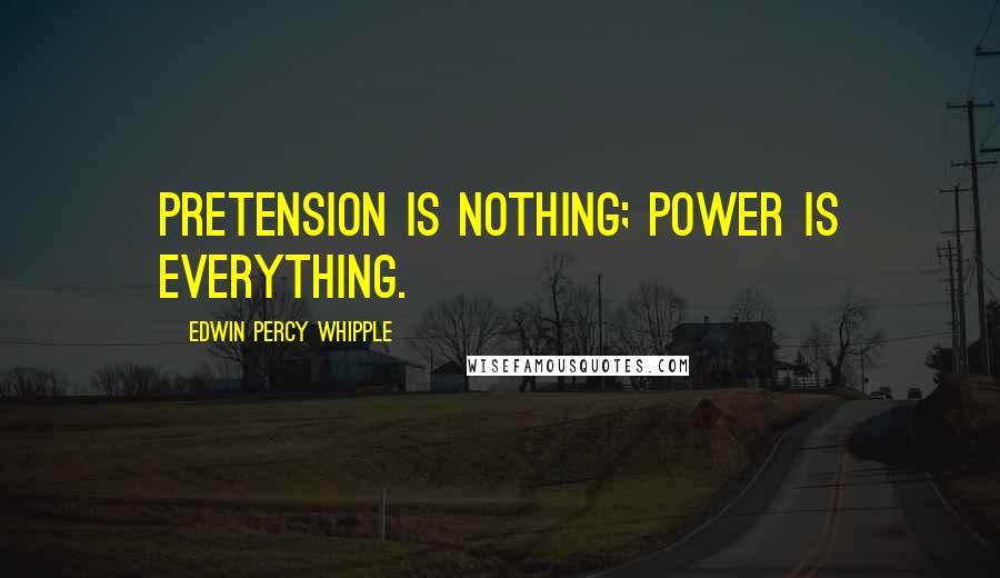 Edwin Percy Whipple Quotes: Pretension is nothing; power is everything.