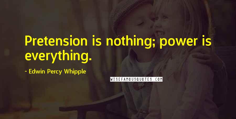 Edwin Percy Whipple Quotes: Pretension is nothing; power is everything.