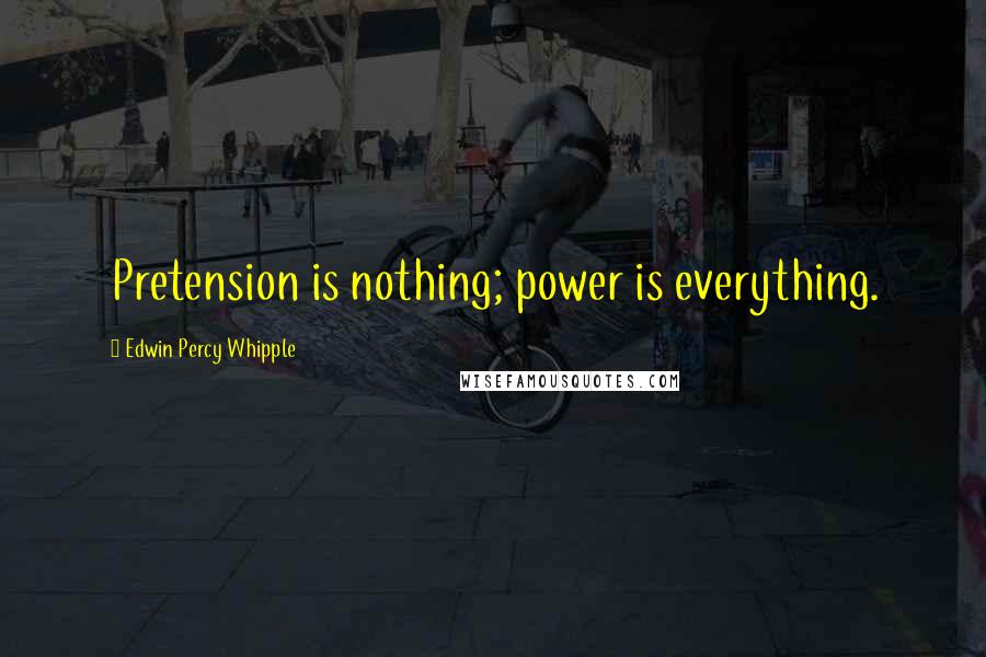 Edwin Percy Whipple Quotes: Pretension is nothing; power is everything.