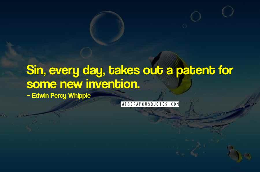 Edwin Percy Whipple Quotes: Sin, every day, takes out a patent for some new invention.