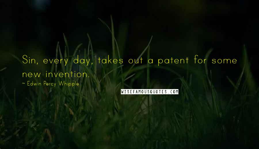 Edwin Percy Whipple Quotes: Sin, every day, takes out a patent for some new invention.