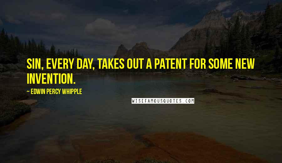 Edwin Percy Whipple Quotes: Sin, every day, takes out a patent for some new invention.