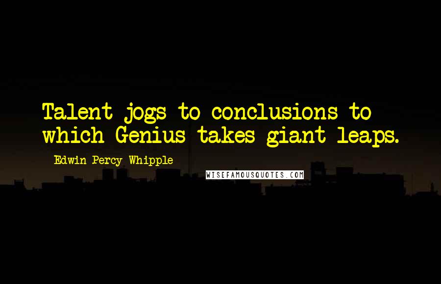 Edwin Percy Whipple Quotes: Talent jogs to conclusions to which Genius takes giant leaps.