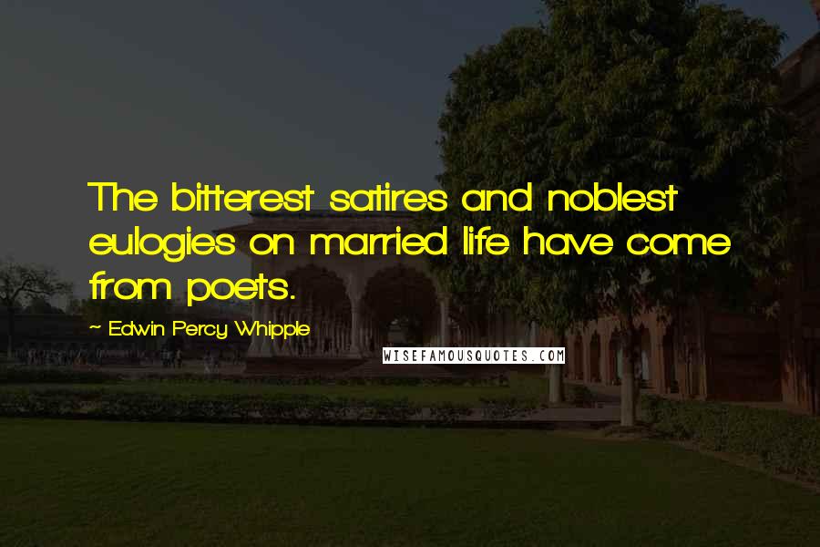 Edwin Percy Whipple Quotes: The bitterest satires and noblest eulogies on married life have come from poets.