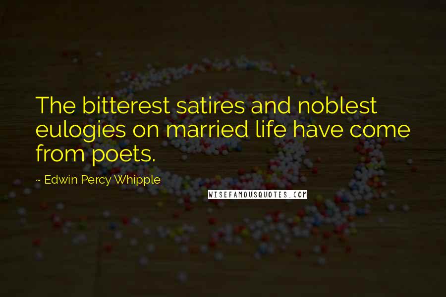 Edwin Percy Whipple Quotes: The bitterest satires and noblest eulogies on married life have come from poets.