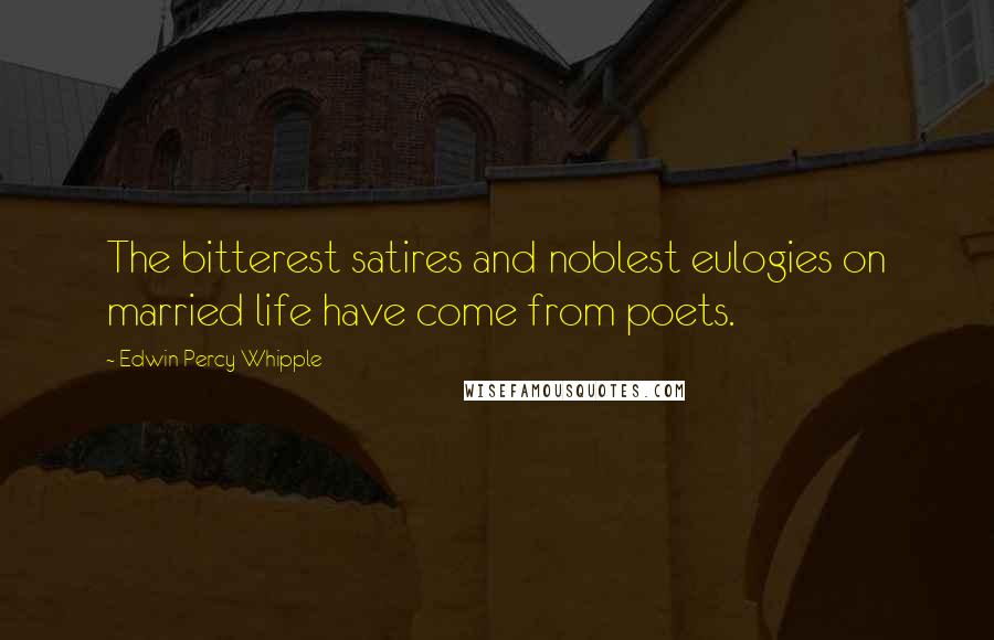 Edwin Percy Whipple Quotes: The bitterest satires and noblest eulogies on married life have come from poets.