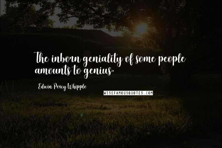 Edwin Percy Whipple Quotes: The inborn geniality of some people amounts to genius.