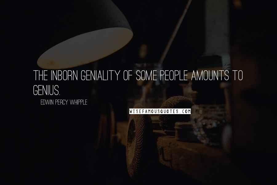 Edwin Percy Whipple Quotes: The inborn geniality of some people amounts to genius.