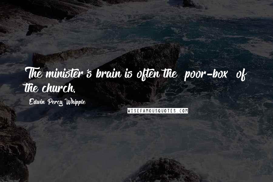 Edwin Percy Whipple Quotes: The minister's brain is often the "poor-box" of the church.