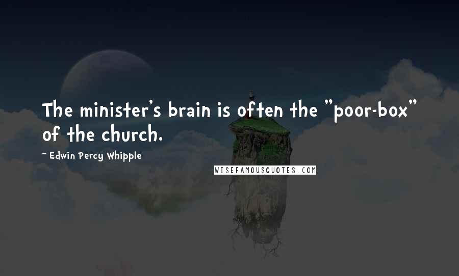 Edwin Percy Whipple Quotes: The minister's brain is often the "poor-box" of the church.