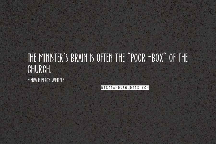 Edwin Percy Whipple Quotes: The minister's brain is often the "poor-box" of the church.
