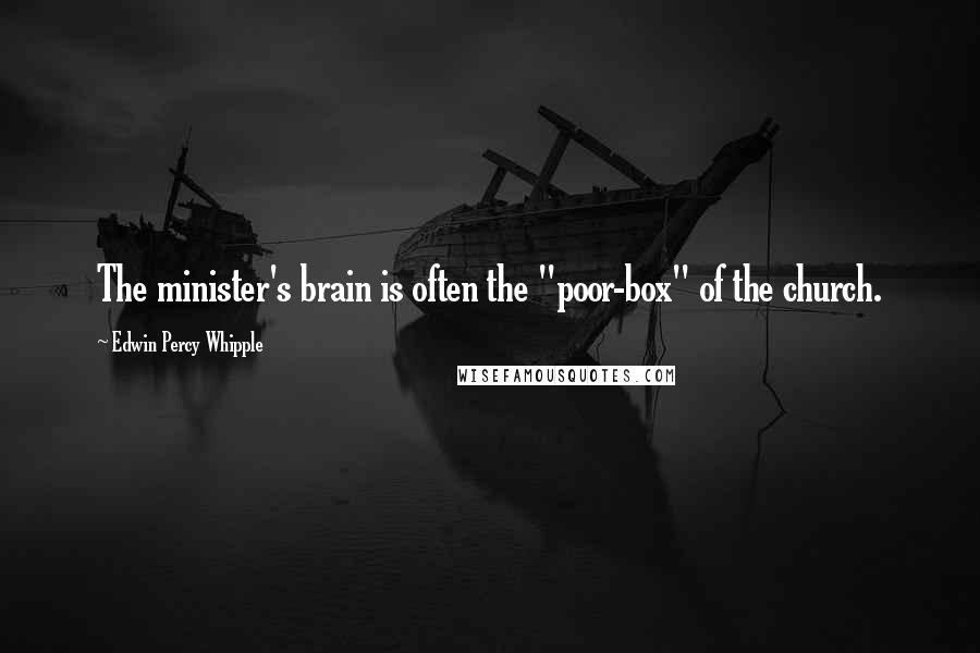 Edwin Percy Whipple Quotes: The minister's brain is often the "poor-box" of the church.