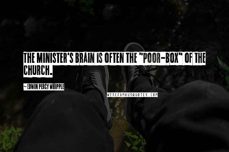 Edwin Percy Whipple Quotes: The minister's brain is often the "poor-box" of the church.