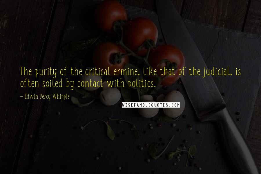 Edwin Percy Whipple Quotes: The purity of the critical ermine, like that of the judicial, is often soiled by contact with politics.