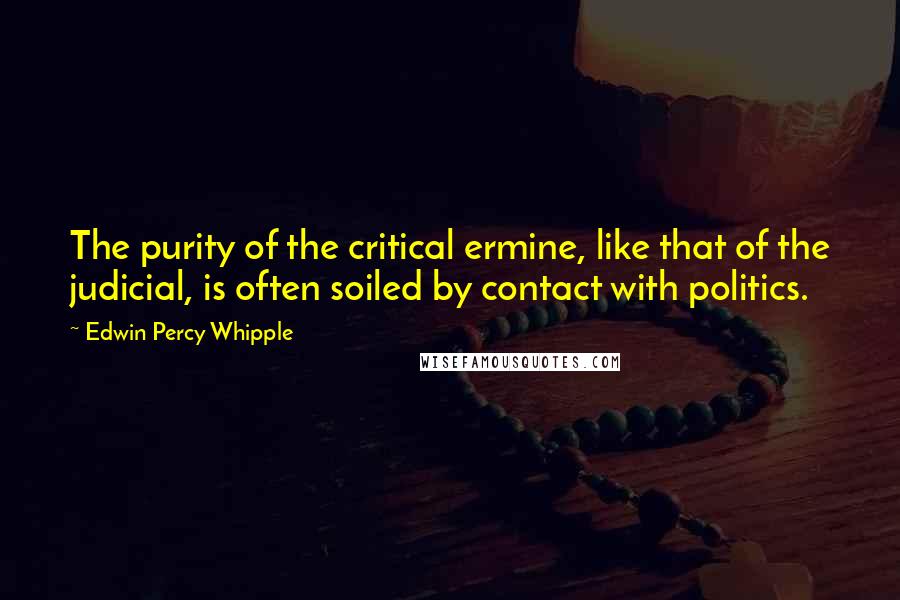 Edwin Percy Whipple Quotes: The purity of the critical ermine, like that of the judicial, is often soiled by contact with politics.