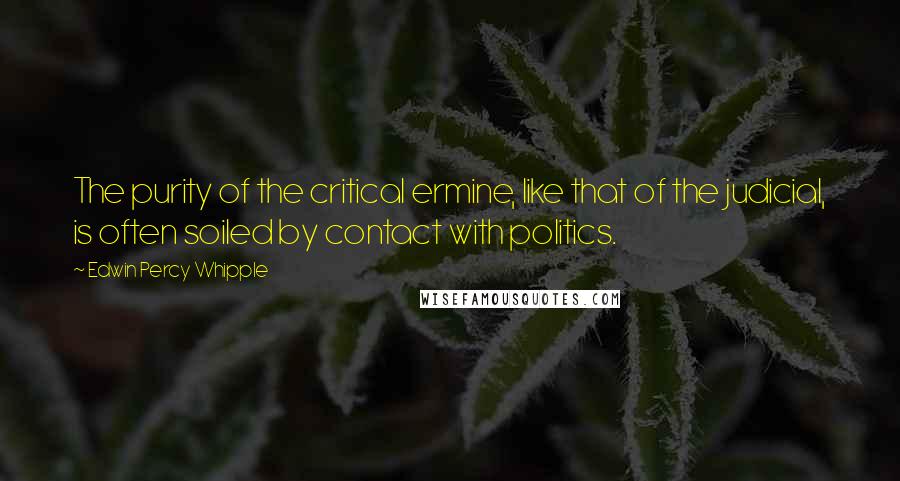 Edwin Percy Whipple Quotes: The purity of the critical ermine, like that of the judicial, is often soiled by contact with politics.