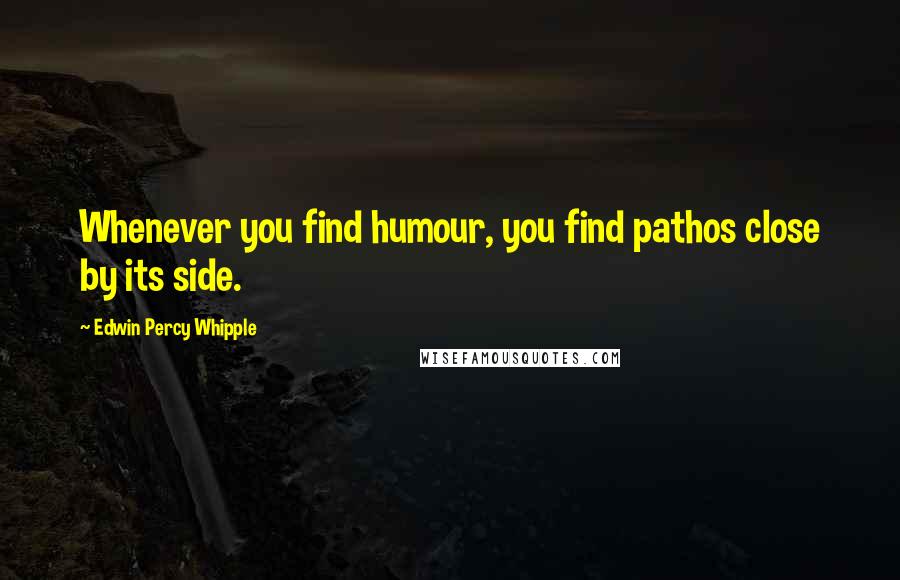 Edwin Percy Whipple Quotes: Whenever you find humour, you find pathos close by its side.