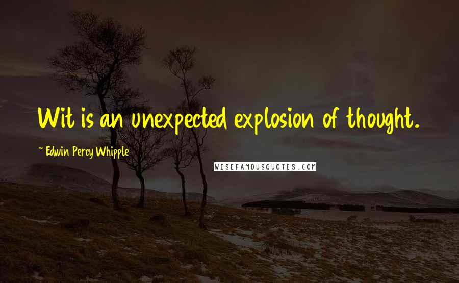 Edwin Percy Whipple Quotes: Wit is an unexpected explosion of thought.