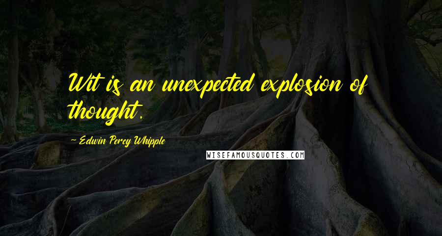 Edwin Percy Whipple Quotes: Wit is an unexpected explosion of thought.