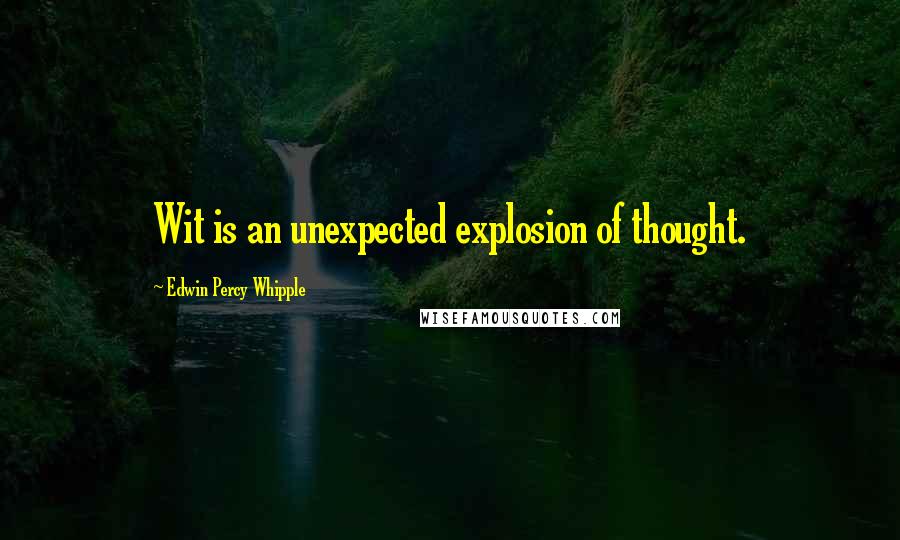 Edwin Percy Whipple Quotes: Wit is an unexpected explosion of thought.