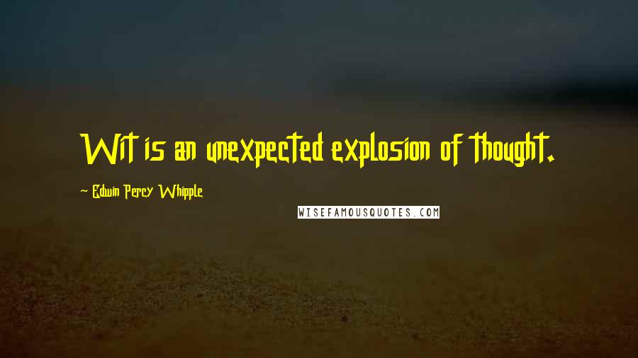 Edwin Percy Whipple Quotes: Wit is an unexpected explosion of thought.