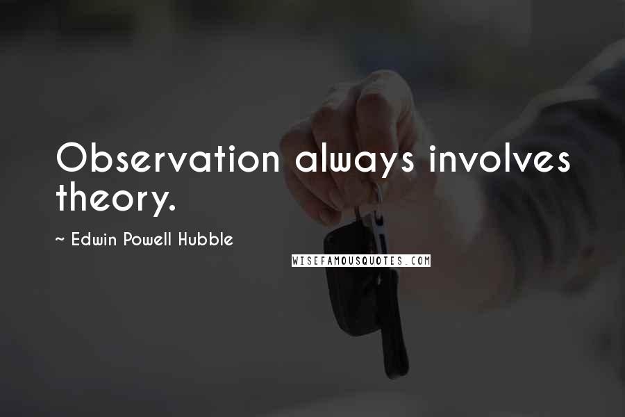 Edwin Powell Hubble Quotes: Observation always involves theory.