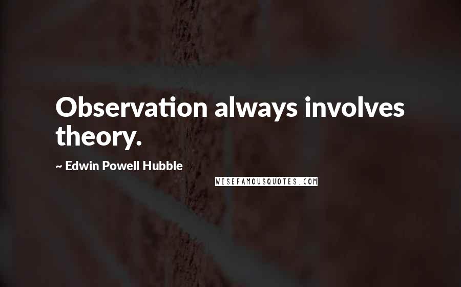 Edwin Powell Hubble Quotes: Observation always involves theory.