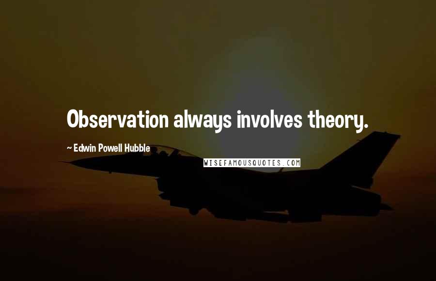 Edwin Powell Hubble Quotes: Observation always involves theory.