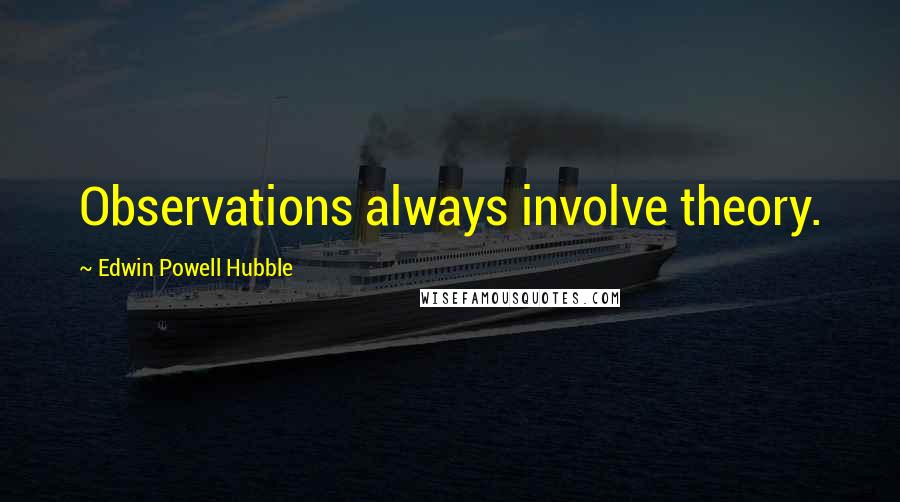 Edwin Powell Hubble Quotes: Observations always involve theory.