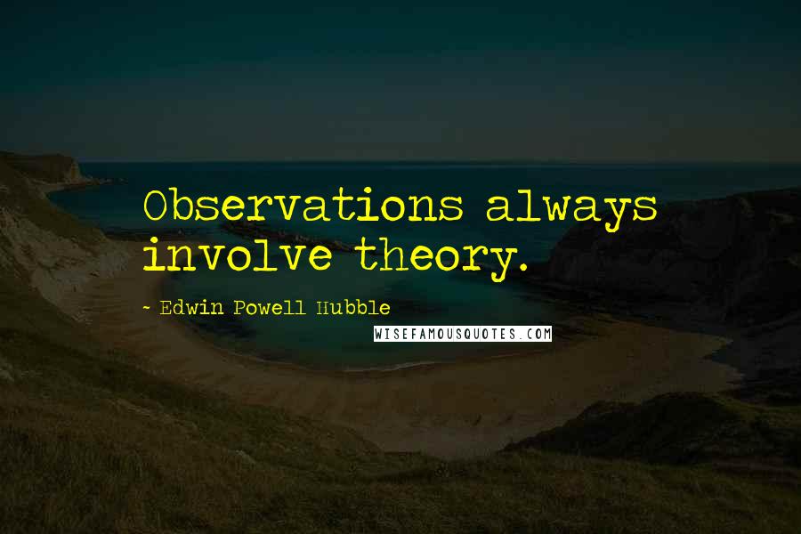 Edwin Powell Hubble Quotes: Observations always involve theory.