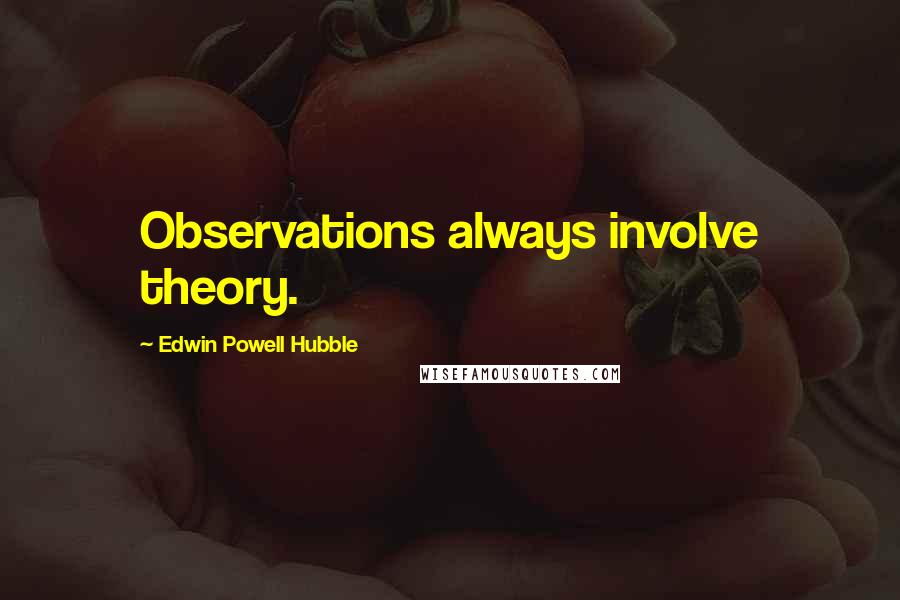 Edwin Powell Hubble Quotes: Observations always involve theory.