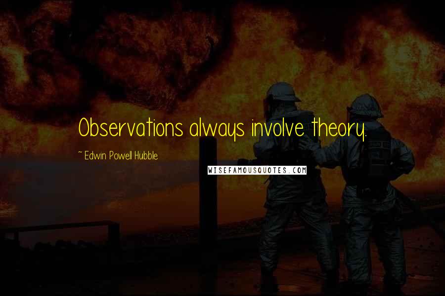 Edwin Powell Hubble Quotes: Observations always involve theory.