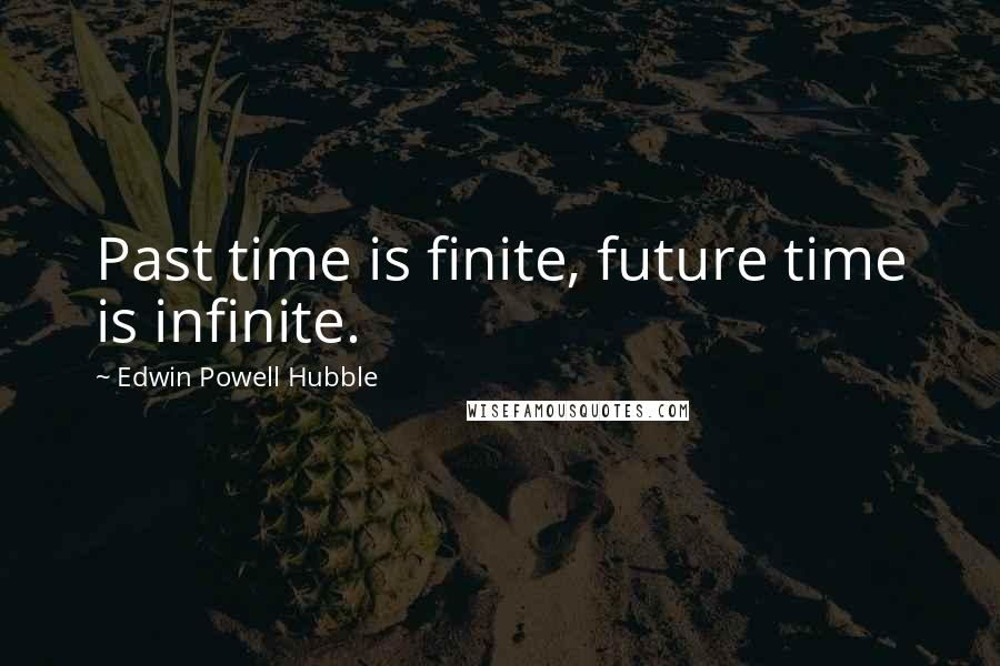 Edwin Powell Hubble Quotes: Past time is finite, future time is infinite.