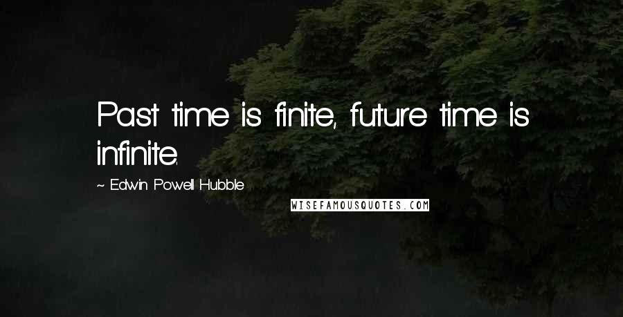 Edwin Powell Hubble Quotes: Past time is finite, future time is infinite.