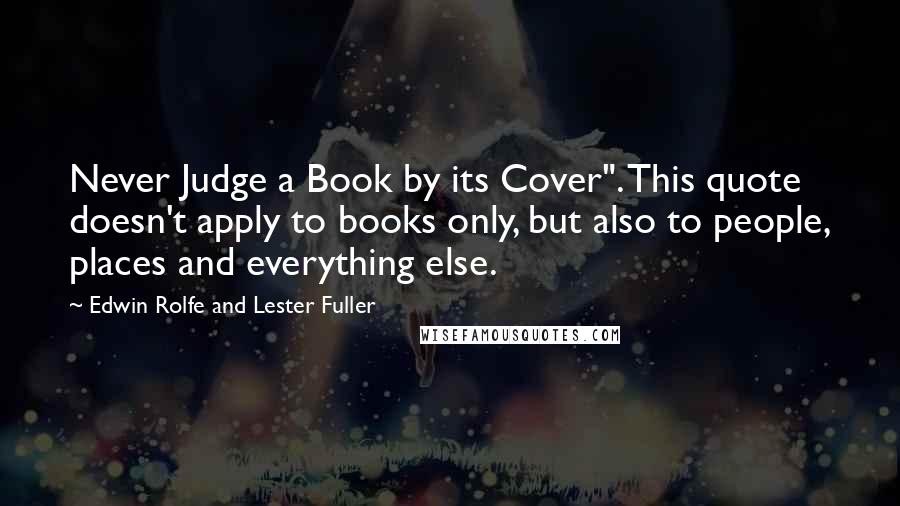 Edwin Rolfe And Lester Fuller Quotes: Never Judge a Book by its Cover". This quote doesn't apply to books only, but also to people, places and everything else.