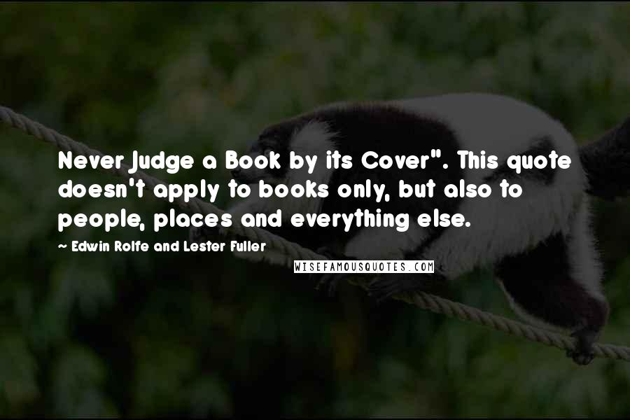 Edwin Rolfe And Lester Fuller Quotes: Never Judge a Book by its Cover". This quote doesn't apply to books only, but also to people, places and everything else.