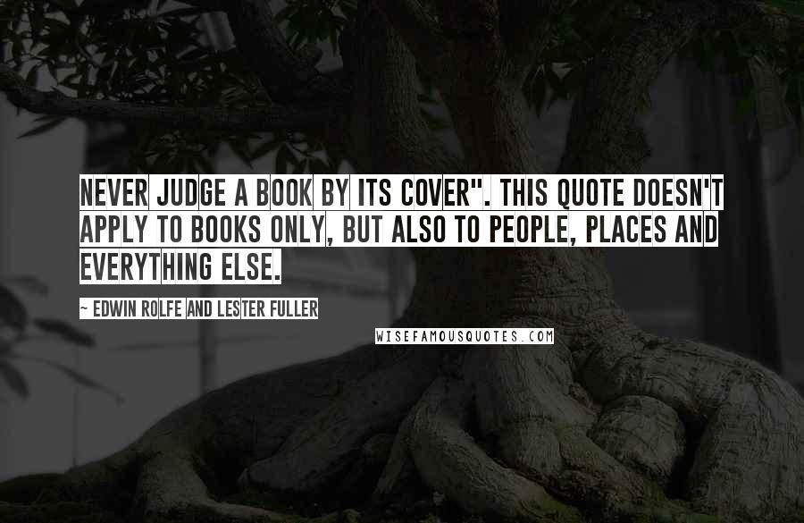 Edwin Rolfe And Lester Fuller Quotes: Never Judge a Book by its Cover". This quote doesn't apply to books only, but also to people, places and everything else.