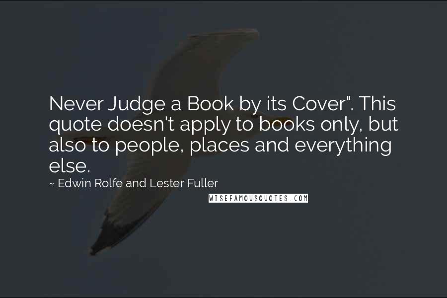 Edwin Rolfe And Lester Fuller Quotes: Never Judge a Book by its Cover". This quote doesn't apply to books only, but also to people, places and everything else.
