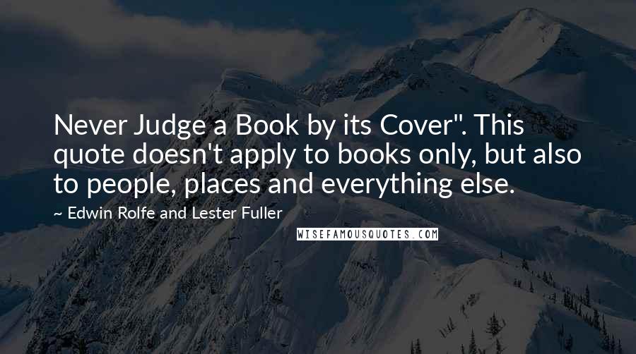 Edwin Rolfe And Lester Fuller Quotes: Never Judge a Book by its Cover". This quote doesn't apply to books only, but also to people, places and everything else.